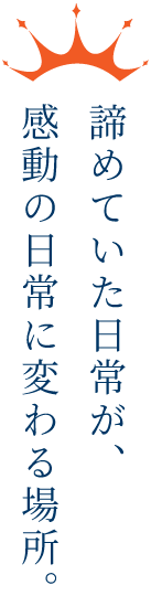諦めていた日常が感動の日常に変わる場所